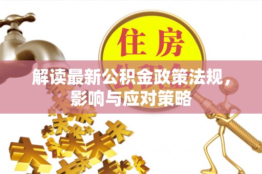 芳苑解读最新公积金政策法规，影响与应对策略