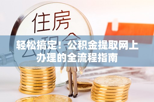 芳苑轻松搞定！公积金提取网上办理的全流程指南