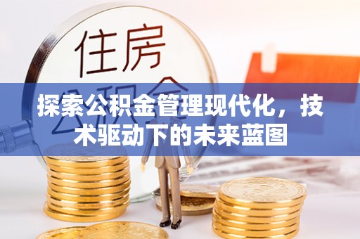 芳苑探索公积金管理现代化，技术驱动下的未来蓝图