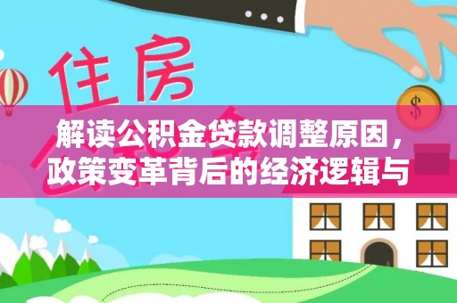 芳苑解读公积金贷款调整原因，政策变革背后的经济逻辑与民生影响